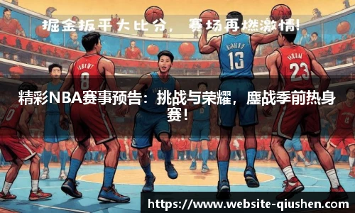 精彩NBA赛事预告：挑战与荣耀，鏖战季前热身赛！