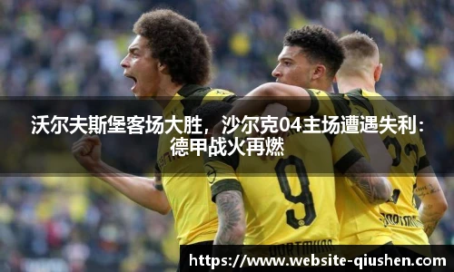 沃尔夫斯堡客场大胜，沙尔克04主场遭遇失利：德甲战火再燃