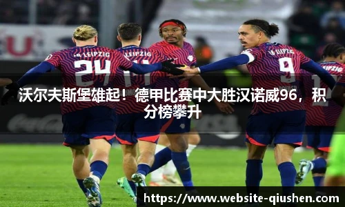沃尔夫斯堡雄起！德甲比赛中大胜汉诺威96，积分榜攀升