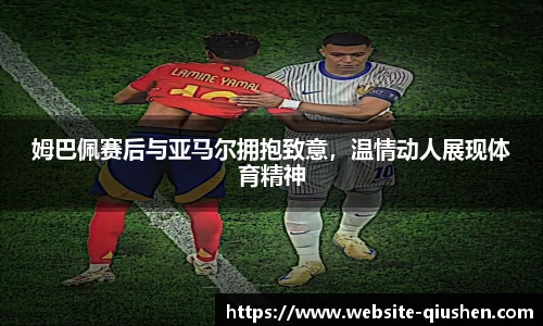 姆巴佩赛后与亚马尔拥抱致意，温情动人展现体育精神