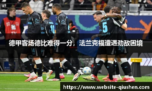 德甲客场德比难得一分，法兰克福遭遇劲敌困境