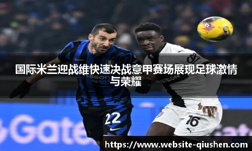 国际米兰迎战维快速决战意甲赛场展现足球激情与荣耀