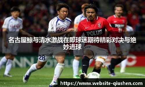 名古屋鲸与清水激战在即球迷期待精彩对决与绝妙进球