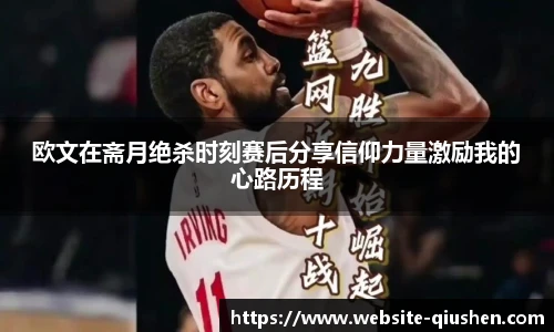 欧文在斋月绝杀时刻赛后分享信仰力量激励我的心路历程