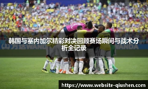 韩国与塞内加尔精彩对决回顾赛场瞬间与战术分析全记录