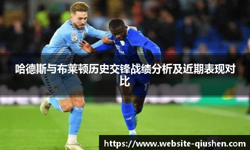 哈德斯与布莱顿历史交锋战绩分析及近期表现对比