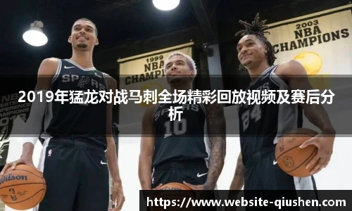 2019年猛龙对战马刺全场精彩回放视频及赛后分析