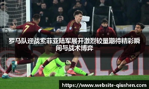 罗马队迎战索菲亚陆军展开激烈较量期待精彩瞬间与战术博弈