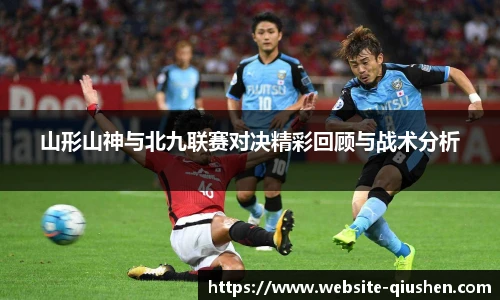 山形山神与北九联赛对决精彩回顾与战术分析