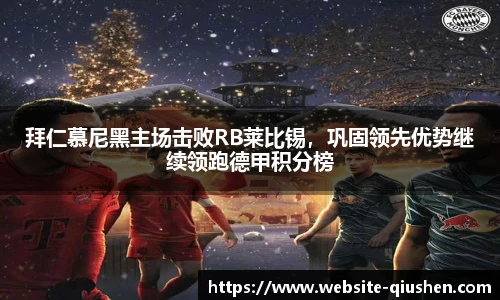 拜仁慕尼黑主场击败RB莱比锡，巩固领先优势继续领跑德甲积分榜