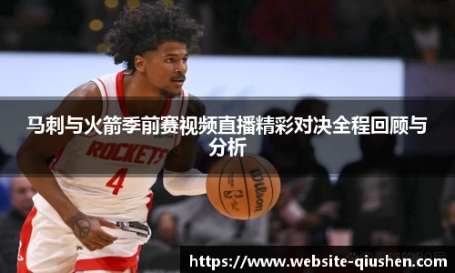 马刺与火箭季前赛视频直播精彩对决全程回顾与分析