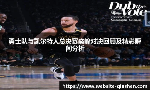 勇士队与凯尔特人总决赛巅峰对决回顾及精彩瞬间分析