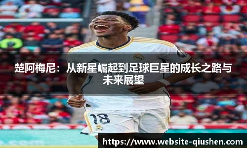 楚阿梅尼：从新星崛起到足球巨星的成长之路与未来展望